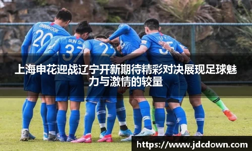 上海申花迎战辽宁开新期待精彩对决展现足球魅力与激情的较量