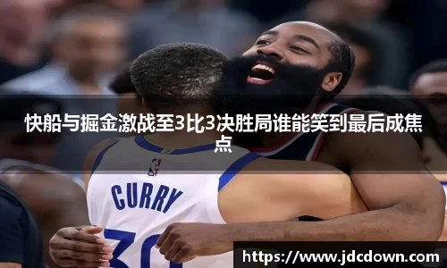 快船与掘金激战至3比3决胜局谁能笑到最后成焦点