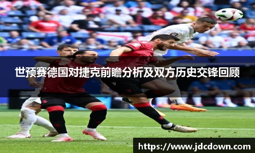 世预赛德国对捷克前瞻分析及双方历史交锋回顾