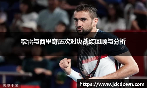 穆雷与西里奇历次对决战绩回顾与分析