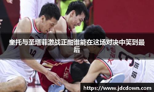 奎托与圣塔菲激战正酣谁能在这场对决中笑到最后