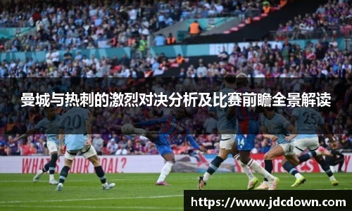 曼城与热刺的激烈对决分析及比赛前瞻全景解读