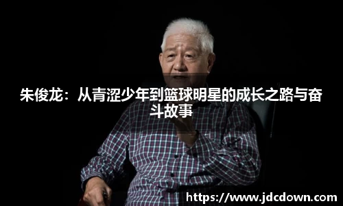 朱俊龙：从青涩少年到篮球明星的成长之路与奋斗故事