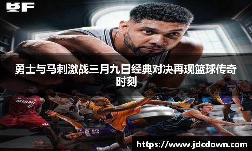 勇士与马刺激战三月九日经典对决再现篮球传奇时刻
